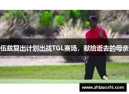 伍兹复出计划出战TGL赛场，献给逝去的母亲